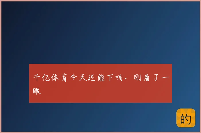 千亿体育今天还能下吗，刚看了一眼