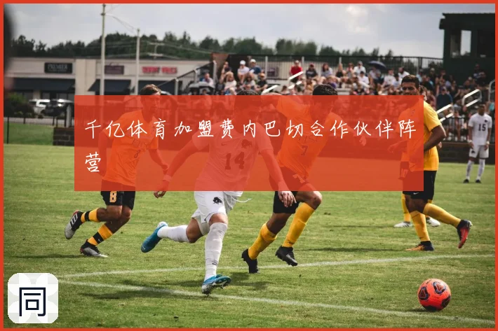 千亿体育加盟费内巴切合作伙伴阵营