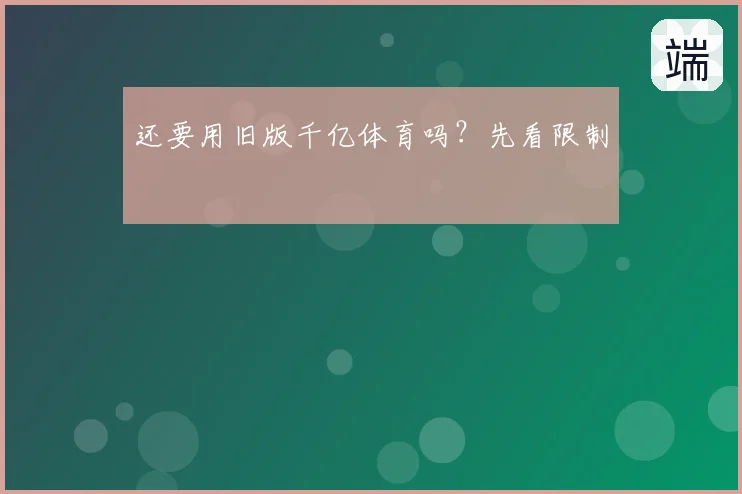 还要用旧版千亿体育吗?先看限制
