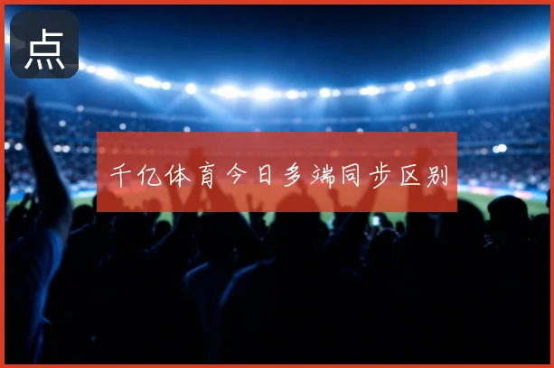 千亿体育今日多端同步区别